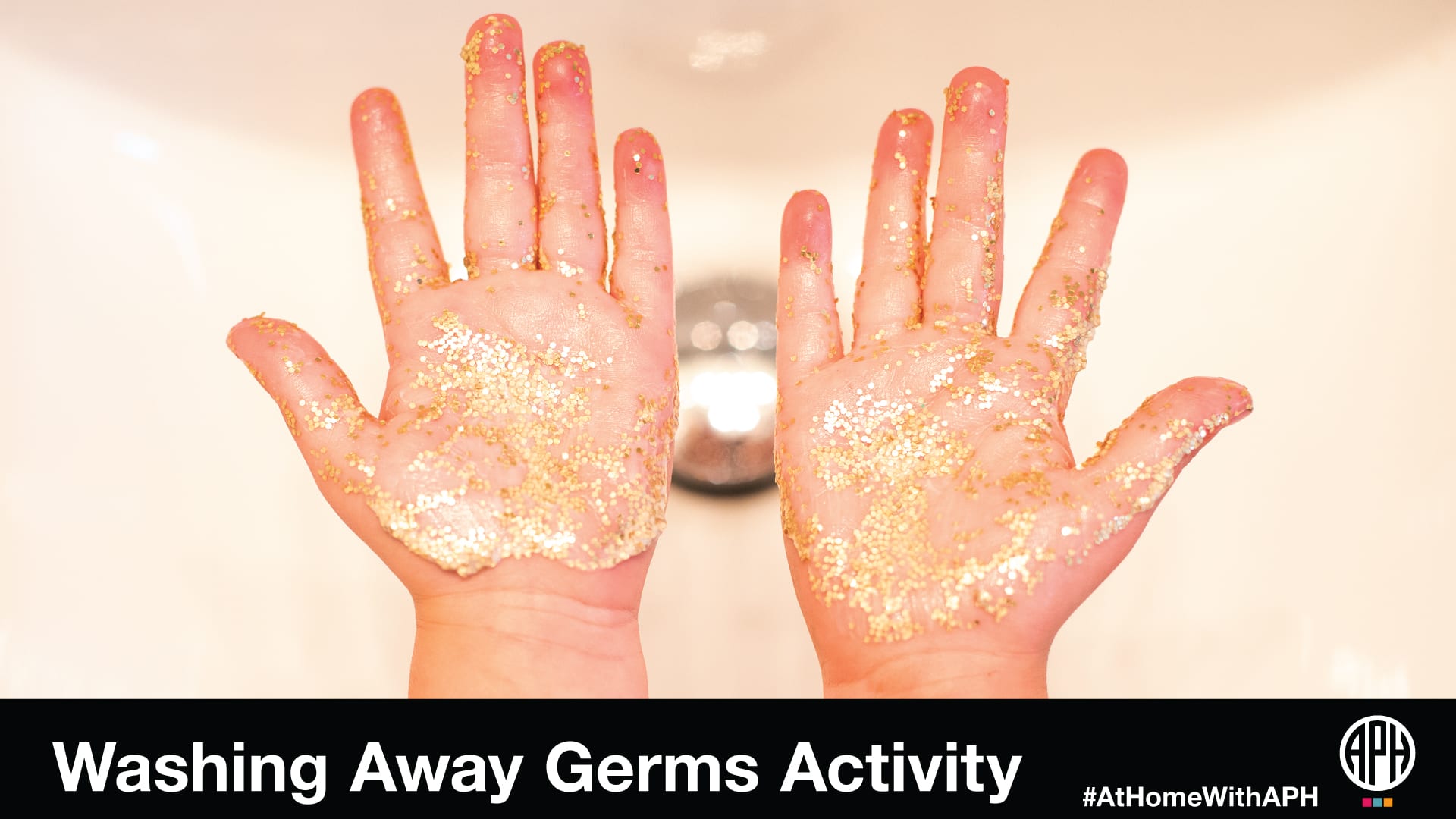 a child's hands covered in glitter. text reads "Washing away germs activity #AtHomeWithAPH" APH logo