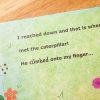 Text from the book in print and braille “I reached down and that is when I met the caterpillar! He climbed onto my finger…”