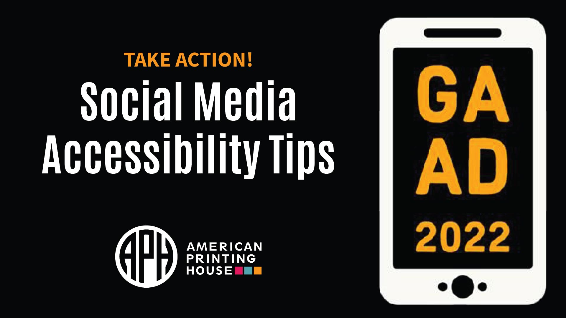 Text reads "Take action! Social Media Accessibility Tips" APH logo. Graphic of a cell phone with "GAAD 2022" on the screen.