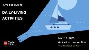  LIVE SESSION #6. Daily-Living Activities. March 6th, 2023, 4-4:45 pm London Time, 11-11:45 am New York Time. Graphic of a blue lego brick with a ray of blue coming out of one end showing a boat and water in shades of blue.