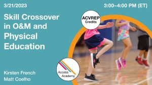 Access Academy webinar banner with logo. A cropped photo shows the waist and legs of three children running in place. Text reads: 3/21/2023, Skill Crossover in O&M and Physical Education. Kirsten French, Matt Coelho. 3:00 - 4:00 PM (ET). ACVREP Credits.