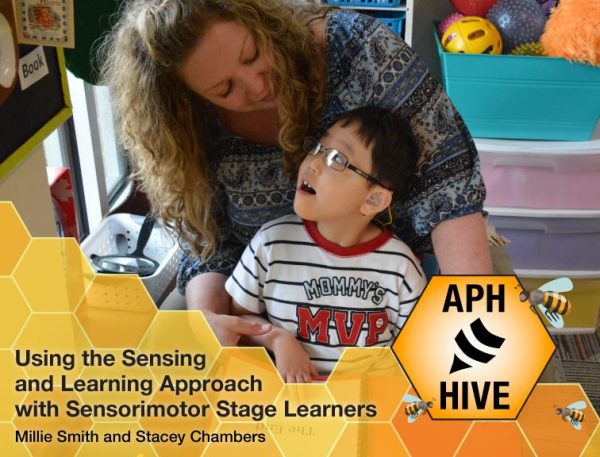 A young student with glasses and hearing aids sits in the lap of a woman in a colorful classroom setting. The child and woman are looking at each other. A honeycomb pattern design goes across the bottom with the APH Hive logo featuring cartoon bees. Text reads, “Using the Sensing and Learning Approach with Sensorimotor Stage Learners. Millie Smith and Stacey Chambers”