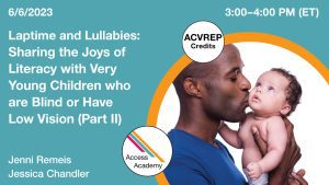 Access Academy webinar banner with logo. A cropped photo shows a father holding up and kissing a baby on the face. Text reads 6/06/2023, Laptime and Lullabies: Sharing the Joys of Literacy with Very Young Children who are Blind or Have Low Vision (part 2), Jenni Remeis
