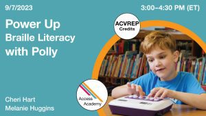 Access Academy webinar banner with logo. A cropped photo shows a young boy using the Polly device. Text reads: 9/07/2023, Power Up Braille Literacy with Polly, Cheri Hart & Melanie Huggins. 3:00 - 4:30 PM (ET). ACVREP Credits.