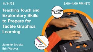 Access Academy logo. A cropped photo shows the Monarch device. Text reads: 11/14/2023 3:00-4:00 PM (ET) ACVREP Credits Teaching Touch and Exploratory Skills to Prepare for Tactile Graphics Learning . Jennifer Brooks and Erin Weaver