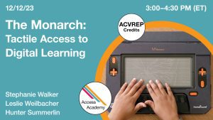 Access Academy logo. A cropped photo shows the Monarch device. Text reads: 12/12/2023 3:00-4:30 PM (ET) ACVREP Credits The Monarch: Tactile Access to Digital Learning . Stephanie Walker and Leslie Weilbacher