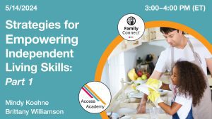 Access Academy webinar banner with logo. A cropped photo shows a child and caregiver washing dishes together. Text reads: 5/14/2024, Strategies for Empowering Independent Living Skills, Part 1, Mindy Koehne and Brittany Williamson. 3-4pm (ET). Family Connect logo included.