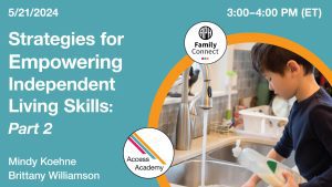 Access Academy webinar banner with logo. A cropped photo shows a young boy washing dishes. Text reads: 5/21/2024, Strategies for Empowering Independent Living Skills, Part 2, Mindy Koehne and Brittany Williamson. 3-4pm (ET). Family Connect logo included.