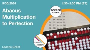 Access Academy webinar banner with logo. A cropped photo shows 307 times 86 set on an abacus and the abacus is resting on top of printed multiplication problems. Text reads: 5/30/2024, Abacus Multiplication to Perfection, Leanne Grillot. 1:30 - 3:30 PM (ET). ACVREP Credits