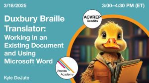Access Academy webinar banner with logo. A cropped photo shows a duck holding a book. Text reads: 3/15/2025, Duxbury Braille Translator: Working in an Existing Document, Kyle DeJute. 3-4:30pm (ET)